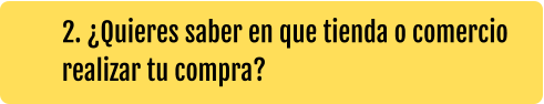 2. ¿Quieres saber en que tienda o comercio realizar tu compra?