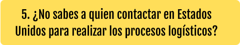 5. ¿No sabes a quien contactar en Estados Unidos para realizar los procesos logísticos?