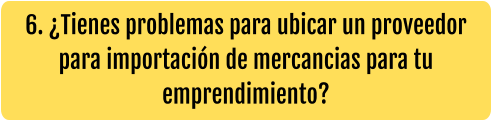 6. ¿Tienes problemas para ubicar un proveedor para importación de mercancias para tu emprendimiento?