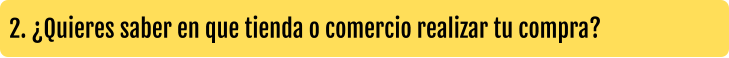 2. ¿Quieres saber en que tienda o comercio realizar tu compra?