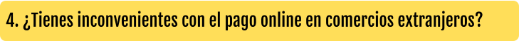 4. ¿Tienes inconvenientes con el pago online en comercios extranjeros?