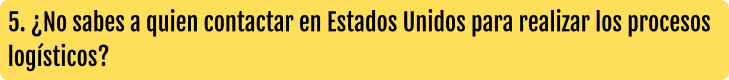 5. ¿No sabes a quien contactar en Estados Unidos para realizar los procesos logísticos?