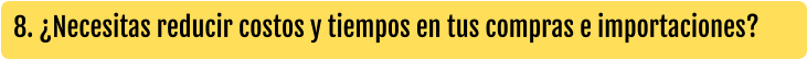 8. ¿Necesitas reducir costos y tiempos en tus compras e importaciones?