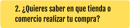 2. ¿Quieres saber en que tienda o comercio realizar tu compra?