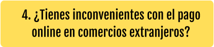 4. ¿Tienes inconvenientes con el pago online en comercios extranjeros?