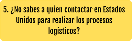 5. ¿No sabes a quien contactar en Estados Unidos para realizar los procesos logísticos?