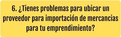 6. ¿Tienes problemas para ubicar un proveedor para importación de mercancias para tu emprendimiento?