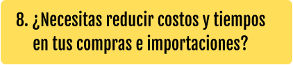 8. ¿Necesitas reducir costos y tiempos en tus compras e importaciones?