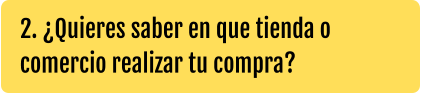 2. ¿Quieres saber en que tienda o comercio realizar tu compra?