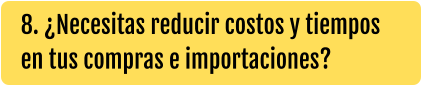 8. ¿Necesitas reducir costos y tiempos en tus compras e importaciones?