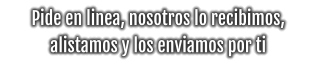 Pide en linea, nosotros lo recibimos, alistamos y los enviamos por ti