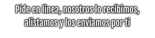 Pide en linea, nosotros lo recibimos, alistamos y los enviamos por ti